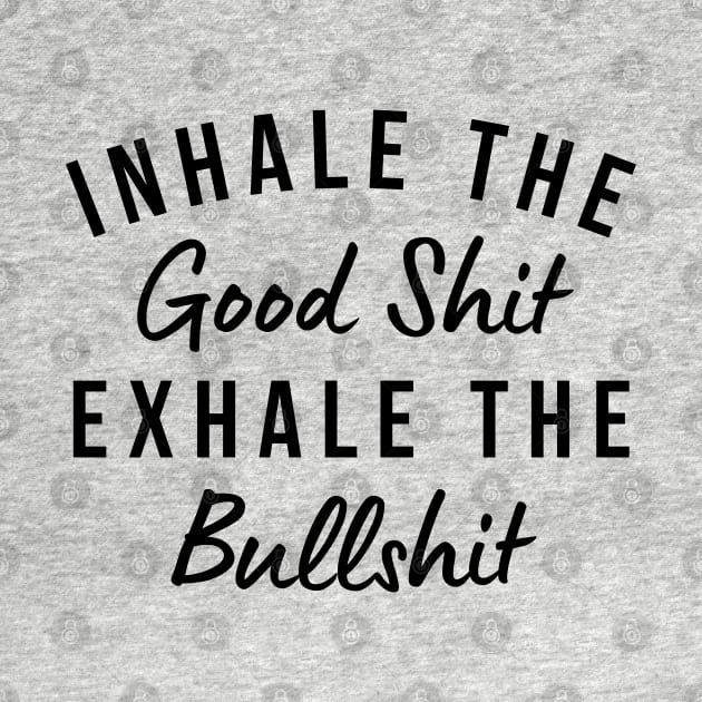 Inhale The Good Shit Exhale The Bullshit. Funny Daily Affirmation by That Cheeky Tee